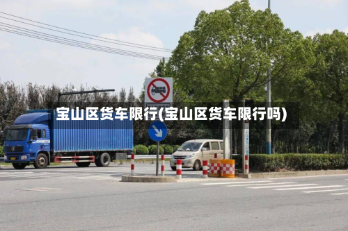 宝山区货车限行(宝山区货车限行吗)-第2张图片