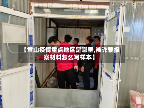 【黄山疫情重点地区是哪里,被诈骗报案材料怎么写样本】