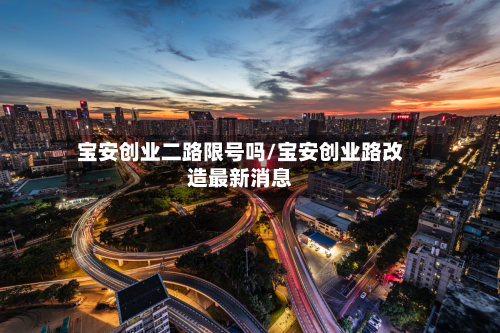 宝安创业二路限号吗/宝安创业路改造最新消息