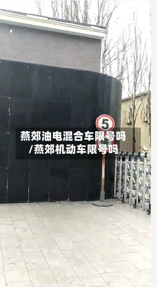 燕郊油电混合车限号吗/燕郊机动车限号吗