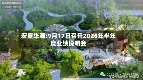 宏盛华源:9月17日召开2026年半年度业绩说明会
