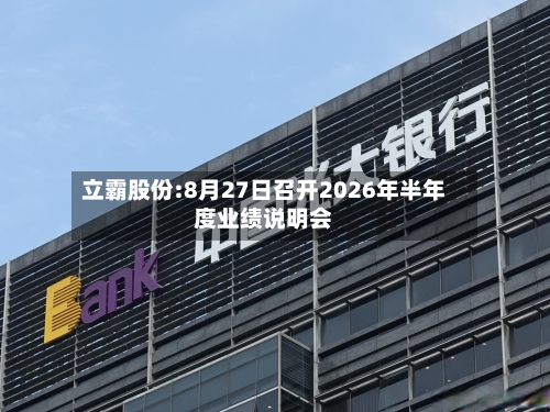 立霸股份:8月27日召开2026年半年度业绩说明会