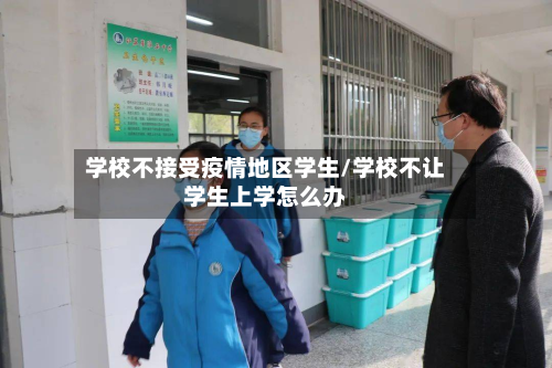 学校不接受疫情地区学生/学校不让学生上学怎么办