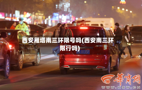 西安雁塔南三环限号吗(西安南三环限行吗)-第3张图片
