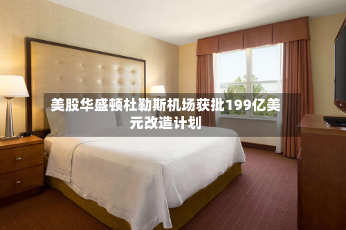 美股华盛顿杜勒斯机场获批199亿美元改造计划-第2张图片