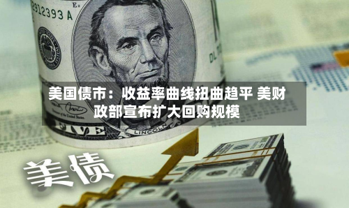美国债市：收益率曲线扭曲趋平 美财政部宣布扩大回购规模