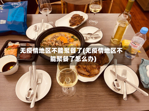 无疫情地区不能聚餐了(无疫情地区不能聚餐了怎么办)-第2张图片