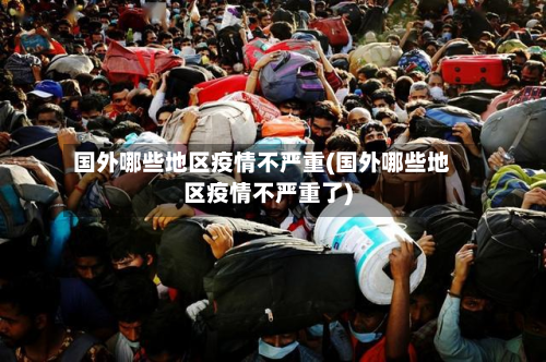 国外哪些地区疫情不严重(国外哪些地区疫情不严重了)