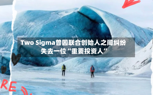 Two Sigma曾因联合创始人之间纠纷失去一位“重要投资人”