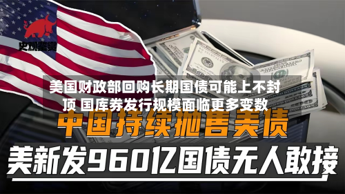 美国财政部回购长期国债可能上不封顶 国库券发行规模面临更多变数