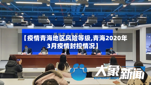 【疫情青海地区风险等级,青海2020年3月疫情封控情况】-第2张图片