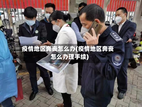疫情地区奔丧怎么办(疫情地区奔丧怎么办理手续)