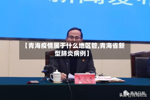 【青海疫情属于什么地区管,青海省新型肺炎病例】-第2张图片