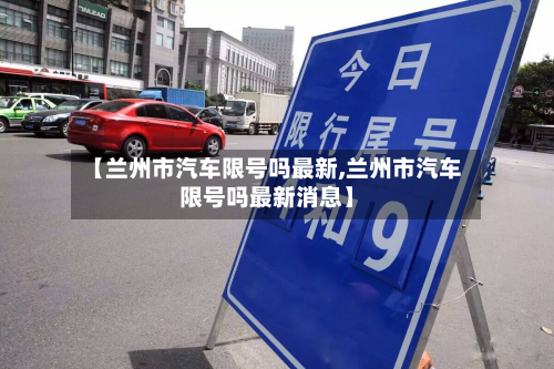 【兰州市汽车限号吗最新,兰州市汽车限号吗最新消息】-第2张图片