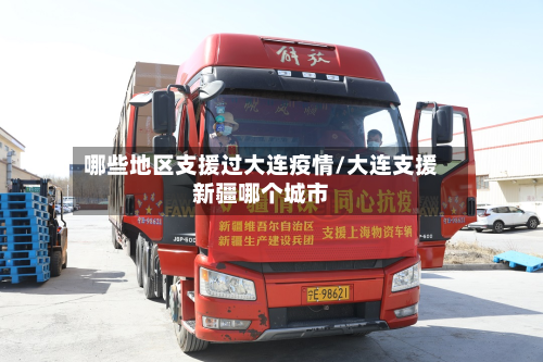 哪些地区支援过大连疫情/大连支援新疆哪个城市-第3张图片