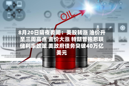 8月20日隔夜要闻：美股转涨 油价升至三周高点 金价大涨 特朗普抱怨联储利率政策 美政府债务突破40万亿美元-第1张图片