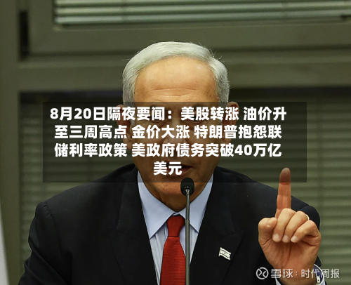 8月20日隔夜要闻：美股转涨 油价升至三周高点 金价大涨 特朗普抱怨联储利率政策 美政府债务突破40万亿美元-第3张图片