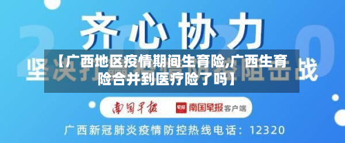 【广西地区疫情期间生育险,广西生育险合并到医疗险了吗】