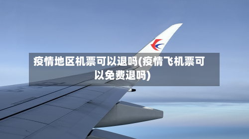 疫情地区机票可以退吗(疫情飞机票可以免费退吗)-第2张图片
