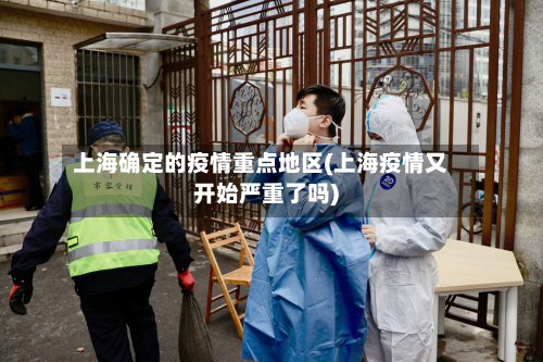 上海确定的疫情重点地区(上海疫情又开始严重了吗)-第3张图片