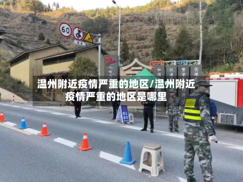 温州附近疫情严重的地区/温州附近疫情严重的地区是哪里-第2张图片