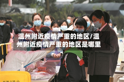 温州附近疫情严重的地区/温州附近疫情严重的地区是哪里