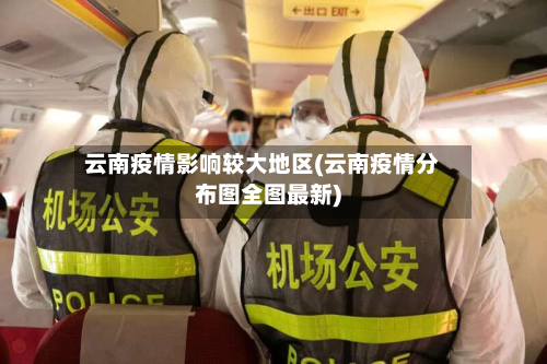 云南疫情影响较大地区(云南疫情分布图全图最新)-第2张图片