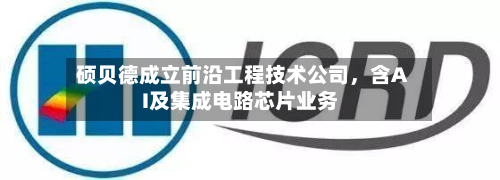 硕贝德成立前沿工程技术公司，含AI及集成电路芯片业务-第2张图片