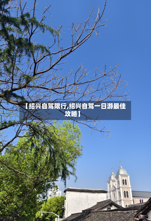 【绍兴自驾限行,绍兴自驾一日游最佳攻略】