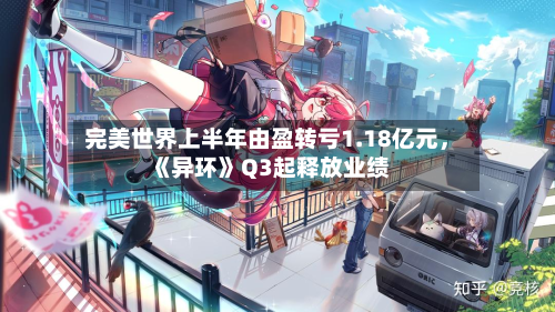 完美世界上半年由盈转亏1.18亿元，《异环》Q3起释放业绩-第2张图片