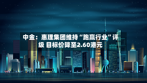 中金：惠理集团维持“跑赢行业	”评级 目标价降至2.60港元-第2张图片