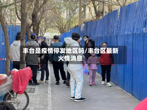 丰台是疫情停发地区吗/丰台区最新火情消息