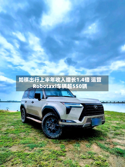 如祺出行上半年收入增长1.4倍 运营Robotaxi车辆超550辆
