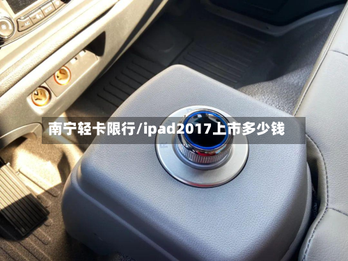 南宁轻卡限行/ipad2017上市多少钱