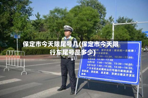 保定市今天限尾号几(保定市今天限行车尾号是多少)-第2张图片