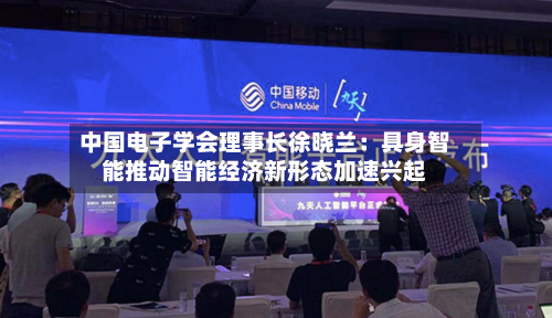 中国电子学会理事长徐晓兰：具身智能推动智能经济新形态加速兴起-第3张图片