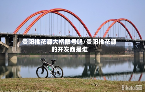 贵阳桃花源大桥限号吗/贵阳桃花源的开发商是谁