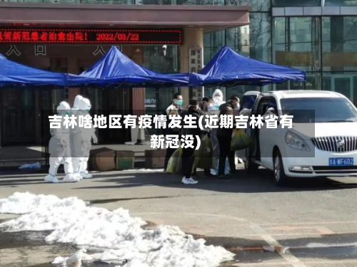 吉林啥地区有疫情发生(近期吉林省有新冠没)-第2张图片