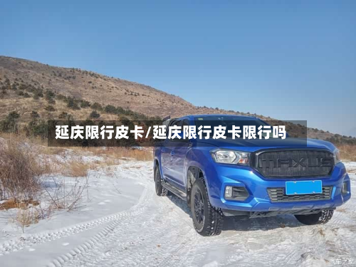 延庆限行皮卡/延庆限行皮卡限行吗-第3张图片