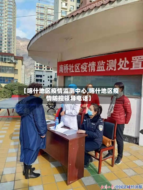 【喀什地区疫情监测中心,喀什地区疫情防控领导电话】