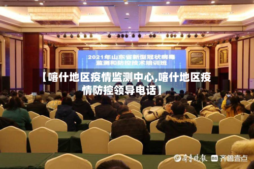 【喀什地区疫情监测中心,喀什地区疫情防控领导电话】-第3张图片
