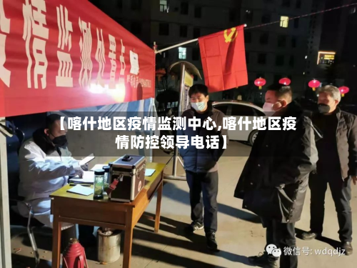 【喀什地区疫情监测中心,喀什地区疫情防控领导电话】-第2张图片