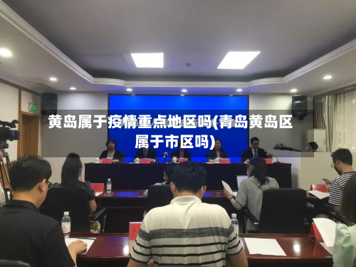 黄岛属于疫情重点地区吗(青岛黄岛区属于市区吗)-第3张图片