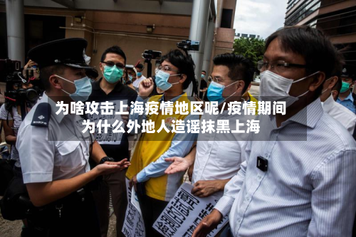 为啥攻击上海疫情地区呢/疫情期间为什么外地人造谣抹黑上海