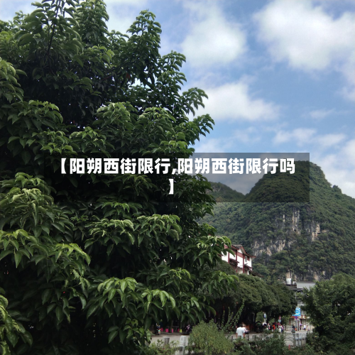 【阳朔西街限行,阳朔西街限行吗】-第2张图片