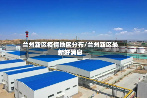 兰州新区疫情地区分布/兰州新区最新好消息-第2张图片