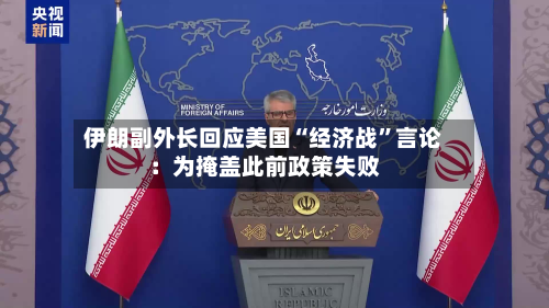 伊朗副外长回应美国“经济战	”言论：为掩盖此前政策失败-第1张图片