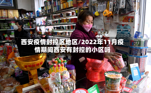 西安疫情封控区地区/2022年11月疫情期间西安有封控的小区吗
