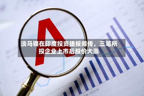 淡马锡在印度投资捷报频传，三笔所投企业上市后股价大涨
