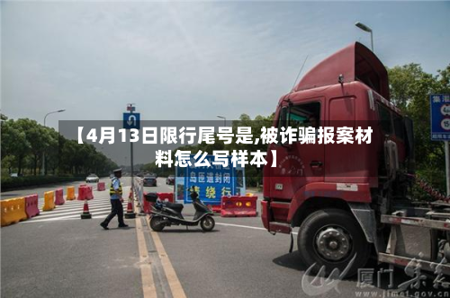 【4月13日限行尾号是,被诈骗报案材料怎么写样本】-第2张图片